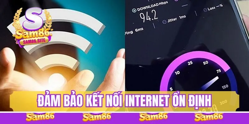 Đảm bảo kết nối internet luôn ổn định trong khi thao tác